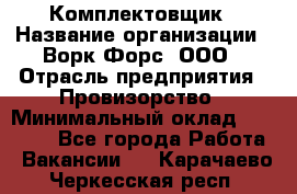 Комплектовщик › Название организации ­ Ворк Форс, ООО › Отрасль предприятия ­ Провизорство › Минимальный оклад ­ 35 000 - Все города Работа » Вакансии   . Карачаево-Черкесская респ.